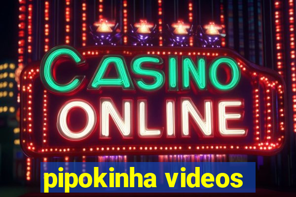 pipokinha videos